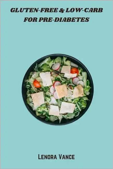 Gluten-Free & Low-Carb for Pre-Diabetes: flavorful meals and snacks to stabilize blood sugar, boost energy, and support healthy weight by Lenora Vance