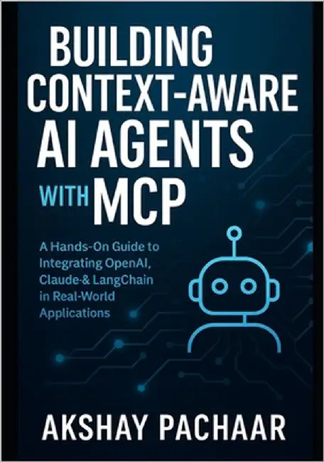 Building Context-Aware AI Agents with MCP: A Hands-On Guide to Integrating OpenAI, Claude & LangChain in Real-World Applications by Pachaar, Akshay