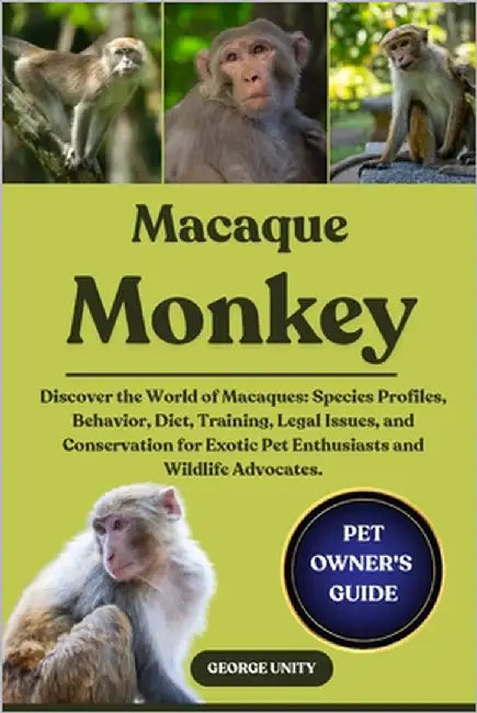 Macaque Monkey: Discover the World of Macaques: Species Profiles, Behavior, Diet, Training, Legal Issues, and Conservation for Exotic Pet Enthusiasts by Unity, George