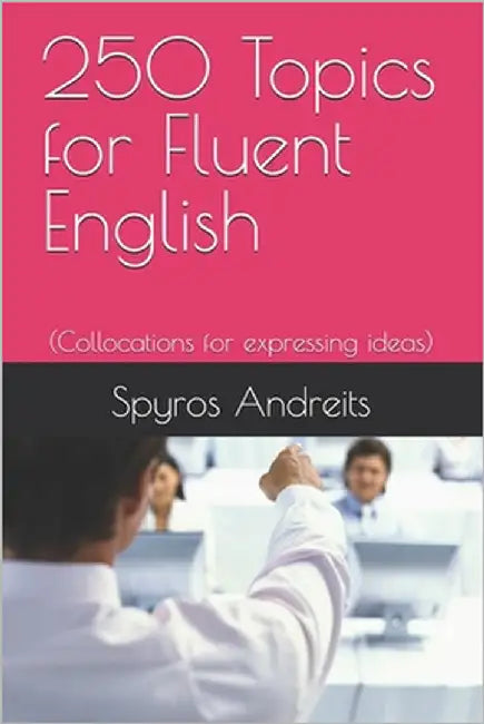 250 Topics for Fluent English: (Collocations for expressing ideas) by Andreits, Spyros