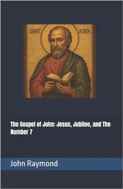 The Gospel of John: Jesus, Jubilee, and The Number 7 by Raymond, John