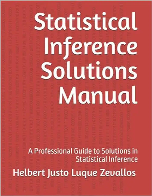 Statistical Inference Solutions Manual: A Professional Guide to Solutions in Statistical Inference by Luque Zevallos, Helbert Justo
