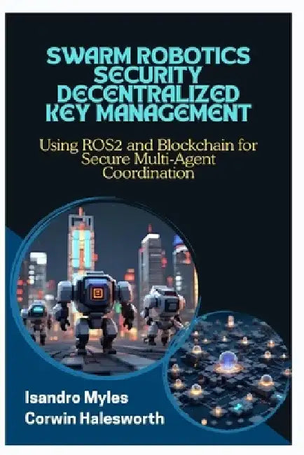 Swarm Robotics Security Decentralized Key Management: Using ROS2 and Blockchain for Secure Multi-Agent Coordination by Corwin Halesworth