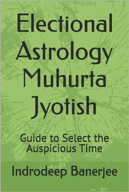Electional Astrology Muhurta Jyotish: Guide to Select the Auspicious Time by Banerjee, Indrodeep