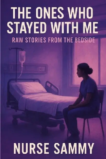 The Ones Who Stayed with Me: Raw Stories from the Bedside by Samantha Rose Eden, Nurse Sammy