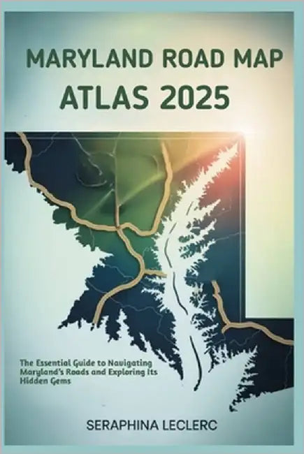 Maryland Road Map Atlas 2025: The Essential Guide to Navigating Maryland's Roads and Exploring Its Hidden Gems by Leclerc, Seraphina