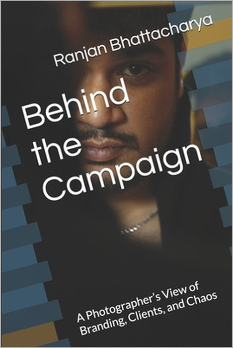 Behind the Campaign: A Photographer's View of Branding, Clients, and Chaos by Ranjan Bhattacharya