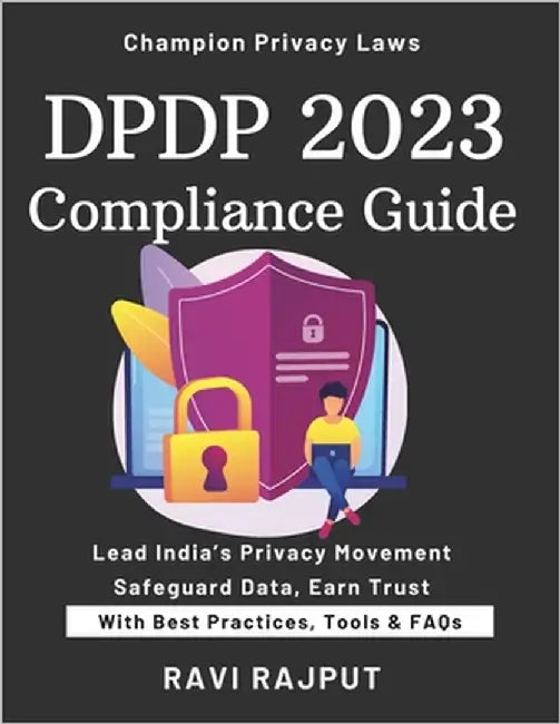 DPDP 2023 Compliance Guide: Your DPDP Compliance Roadmap Master India's Data Privacy Law Simplify DPDP 2023 Adoption Fast Protect Personal Data Effect by Rajput, Ravi