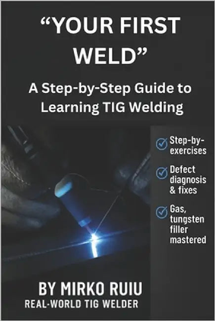 "Your First Weld": A Step-by-Step Guide to Learning TIG Welding by Ruiu, Mirko