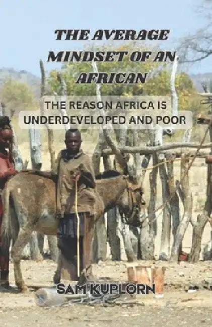 The Average Mindset of an African: The Reason Africa is Underdeveloped and Poor by Sam Kuplorn