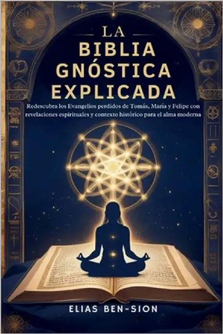 La Biblia Gnóstica Explicada: Redescubra los Evangelios perdidos de Tomás, María y Felipe con revelaciones espirituales y contexto histórico para el a by Ben-Sion, Elias