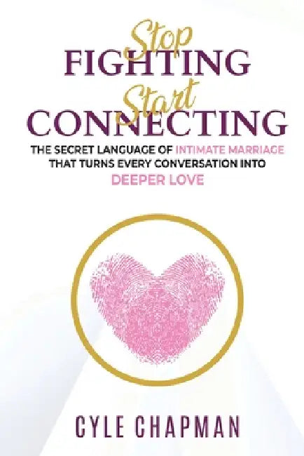 Stop Fighting, Start Connecting: The Secret Language of Intimate Marriage That Turns Every Conversation Into Deeper Love by Cyle E. Chapman