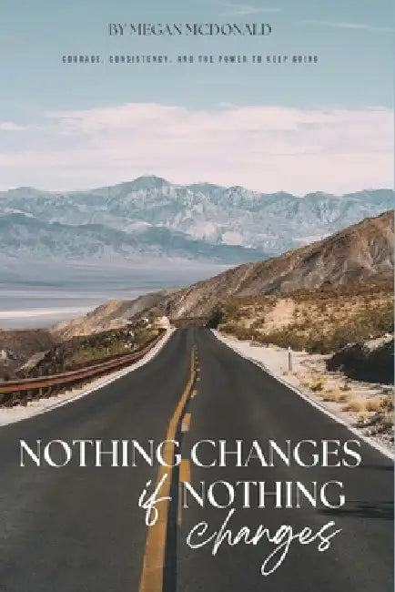 Nothing Changes if Nothing Changes: Courage, Consistency and the Power to Keep Going by Megan Michelle McDonald