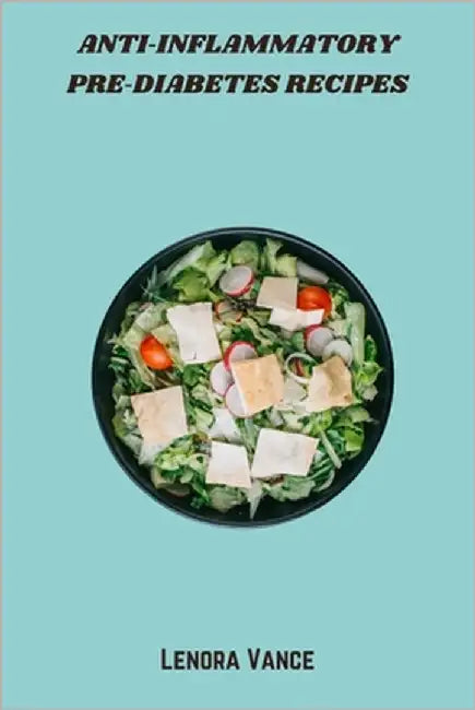 Anti-Inflammatory Pre-Diabetes Recipes: Delicious, Whole-Food Meals to Reduce Inflammation, Balance Blood Sugar, and Support Metabolic Health by Lenora Vance