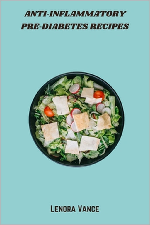Anti-Inflammatory Pre-Diabetes Recipes: Delicious, Whole-Food Meals to Reduce Inflammation, Balance Blood Sugar, and Support Metabolic Health by Lenora Vance