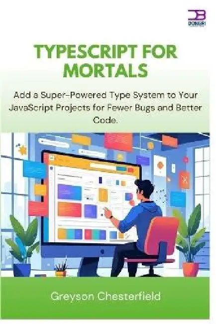 TypeScript for Mortals: Add a Super-Powered Type System to Your JavaScript Projects for Fewer Bugs and Better Code by Greyson Chesterfield