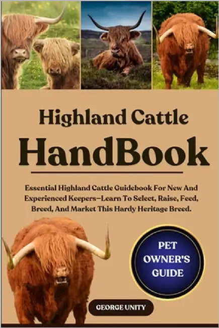 Highland Cattle Handbook: Essential Highland Cattle Guidebook For New And Experienced Keepers-Learn To Select, Raise, Feed, Breed, And Market This Har by Unity, George