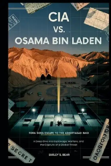 CIA vs. Osama Bin Laden: Tora Bora Escape to the Abbottabad Raid by Smiley S. Bear