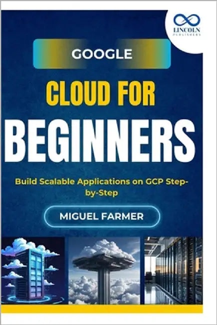 Google Cloud for Beginners: Build Scalable Applications on GCP Step-by-Step by Farmer, Miguel