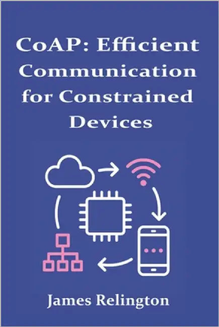 CoAP: Efficient Communication for Constrained Devices by Relington, James