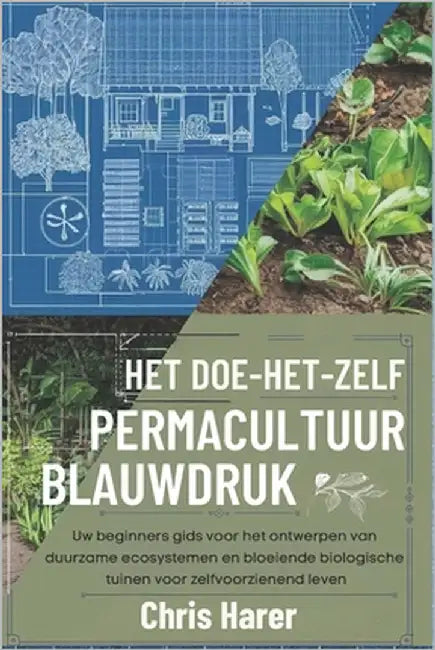 Het doe-het-zelf permacultuur-blauwdruk: Uw beginners gids voor het ontwerpen van duurzame ecosystemen en bloeiende biologische tuinen voor zelfvoorzi by Harer, Chris