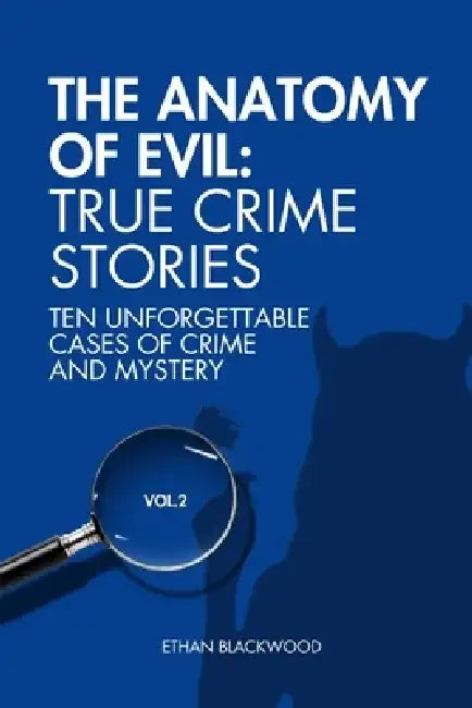 The Anatomy of Evil: True Crime Stories Vol. 2: Ten Unforgettable Cases of Crime and Mistery by Ethan Blackwood