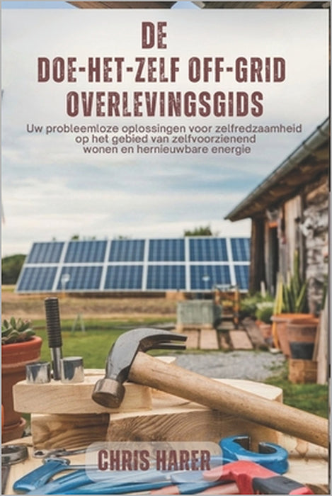 De doe-het-zelf off-grid overlevingsgids: Uw probleemloze oplossingen voor zelfredzaamheid op het gebied van zelfvoorzienend wonen en hernieuwbare ene by Chris Harer