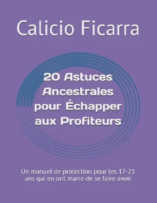 20 Astuces Ancestrales pour Échapper aux Profiteurs: Un manuel de protection pour les 17-21 ans qui en ont marre de se faire avoir by Calicio Horian Ficarra