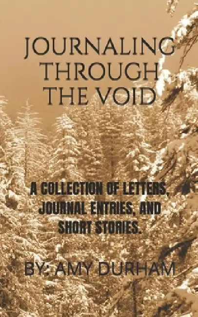 Journaling Through the Void: A Collection of Poems, Journaling Thoughts, Letters and More by Amy Durham