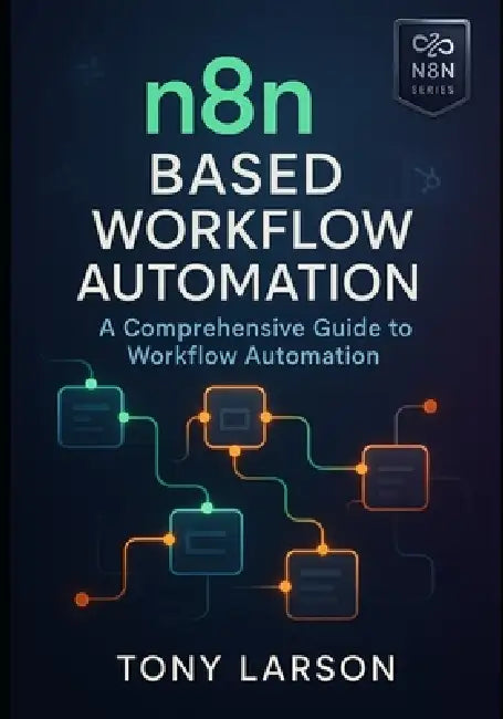 N8N Based Workflow Automation: A Comprehensive Guide to Workflow Automation by Tony Larson