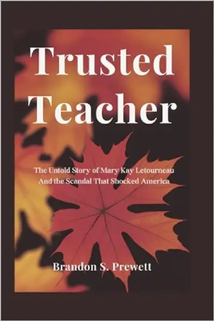 Trusted Teacher: The Untold Story of Mary Kay Letourneau And the Scandal That Shocked America by Prewett, Brandon S.