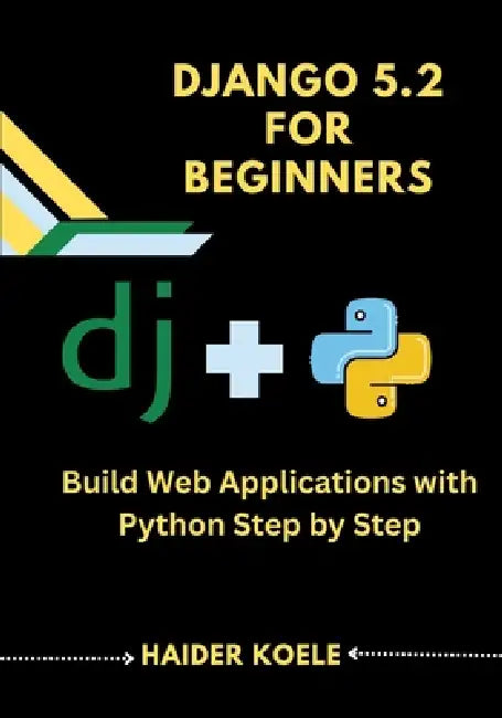 Django 5.2 for Beginners: Build Web Applications with Python Step by Step by Haider Koele