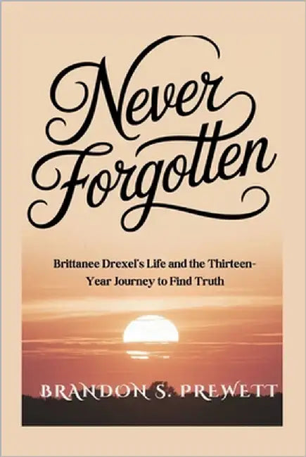 Never Forgotten: Brittanee Drexel's Life and the Thirteen-Year Journey to Find Truth by Prewett, Brandon S.