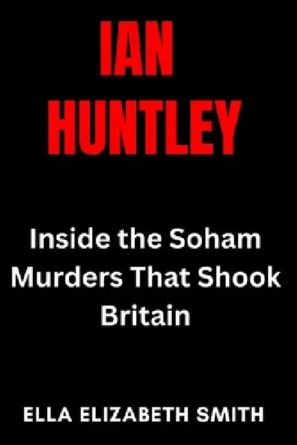 Ian Huntley: Inside the Soham Murders That Shook Britain by Ella Elizabeth Smith