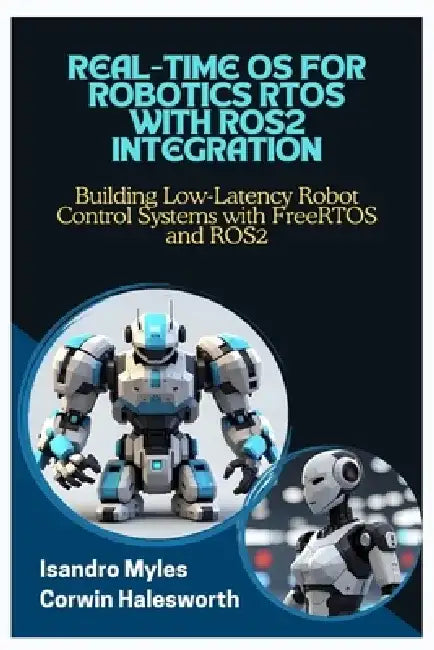 Real-Time OS for Robotics Rtos with Ros2 Integration: Building Low-Latency Robot Control Systems with FreeRTOS and ROS2 by Corwin Halesworth