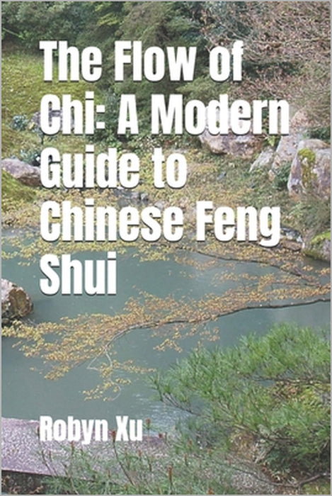 The Flow of Chi: A Modern Guide to Chinese Feng Shui by Robyn Xu