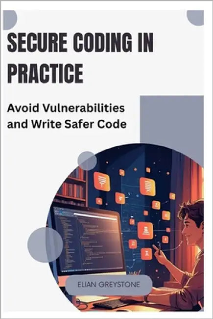 Secure Coding in Practice: Avoid Vulnerabilities and Write Safer Code by Greystone, Elian