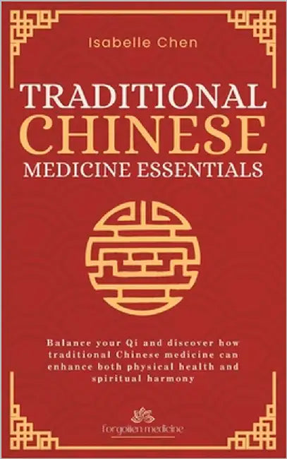 Traditional Chinese Medicine Essentials: Balance your Qi and discover how traditional Chinese medicine can enhance both physical health and spiritual by Chen, Isabelle