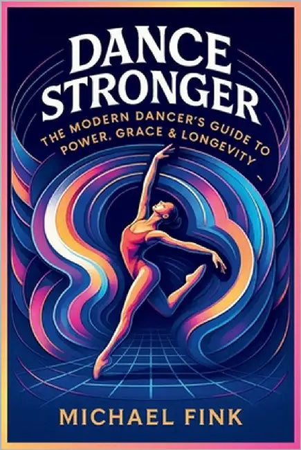Dance Stronger: The Modern Dancer's Guide to Power, Grace & Longevity by Fink, Michael