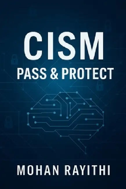 Cism: Pass & Protect: Mastering Information Security Leadership with Confidence and Clarity by Mohan Rayithi