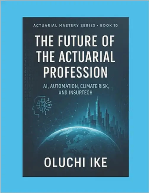 The Future of the Actuarial Profession: AI, Automation, Climate Risk, and InsurTech by Ike, Oluchi