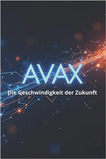 AVAX Die Geschwindigkeit der Zukunft: Ein vollständiger Leitfaden zum Avalanche-Ökosystem und dem AVAX-Token: von den Grundlagen bis zu praktischen An by Svitana