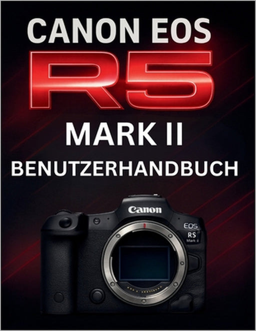 Canon EOS R5 Mark II Benutzerhandbuch: Das komplette Handbuch zur Beherrschung professioneller spiegelloser Fotografie by Murray Strickland, Murray Strickland