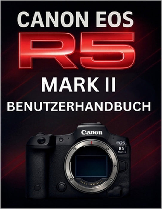 Canon EOS R5 Mark II Benutzerhandbuch: Das komplette Handbuch zur Beherrschung professioneller spiegelloser Fotografie by Murray Strickland, Murray Strickland