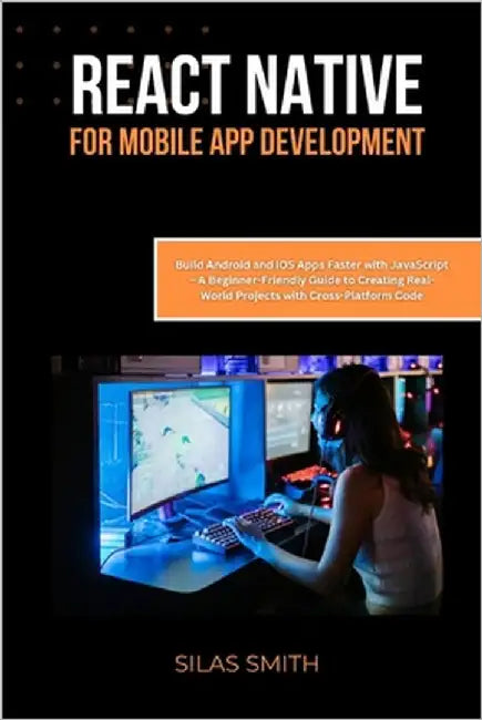 React Native for Mobile App Development: Build Android and iOS Apps Faster with JavaScript - A Beginner-Friendly Guide to Creating Real-World Projects by Smith, Silas