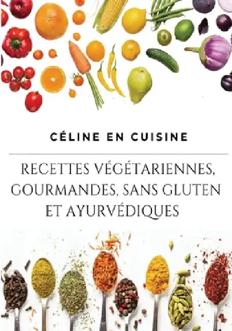 Céline En Cuisine: Recettes Végétariennes, Gourmandes Sans Gluten Et Ayurvédiques by Céline Dupuy