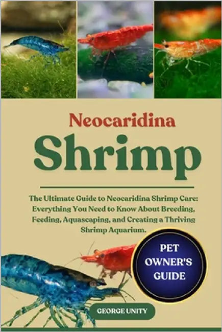 Neocaridina Shrimp: The Ultimate Guide to Neocaridina Shrimp Care: Everything You Need to Know About Breeding, Feeding, Aquascaping, and Creating a Th by Unity, George