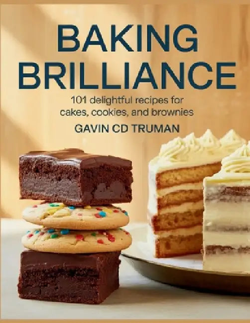 Baking Brilliance: 101 Delightful Recipes for Cakes, Cookies, and Brownies - Gavin CD Truman by Gavin CD Truman