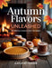 Autumn Flavors Unleashed: 101 Delicious Recipes to Savor the Season - Kayla KP Yeager by Kayla Kp Yeager