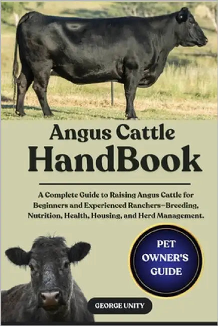 Angus Cattle Handbook: A Complete Guide to Raising Angus Cattle for Beginners and Experienced Ranchers-Breeding, Nutrition, Health, Housing, and Herd by Unity, George